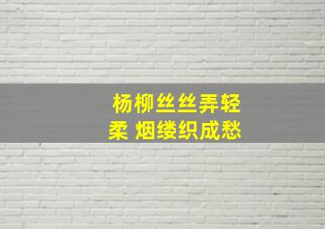 杨柳丝丝弄轻柔 烟缕织成愁